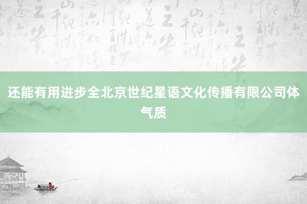 还能有用进步全北京世纪星语文化传播有限公司体气质