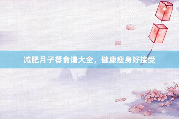 减肥月子餐食谱大全,健康瘦身好接受